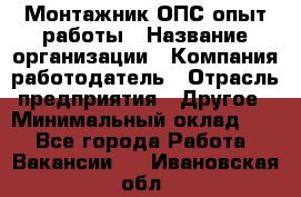 Монтажник ОПС-опыт работы › Название организации ­ Компания-работодатель › Отрасль предприятия ­ Другое › Минимальный оклад ­ 1 - Все города Работа » Вакансии   . Ивановская обл.